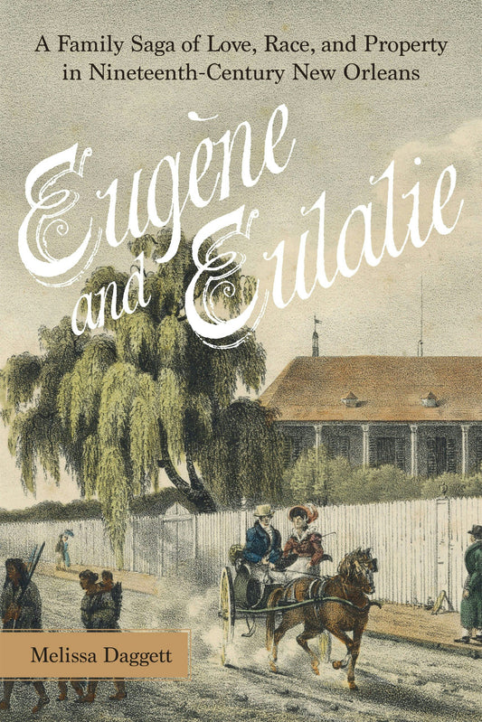 Eugène and Eulalie A Family Saga of Love, Race, and Property in Nineteenth-Century New Orleans
