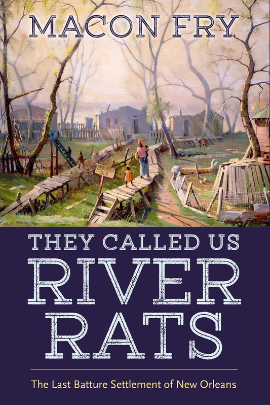 They Called Us River Rats: The Last Batture Settlement of New Orleans